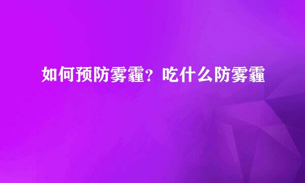 如何预防雾霾？吃什么防雾霾
