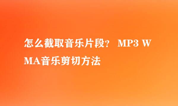 怎么截取音乐片段？ MP3 WMA音乐剪切方法