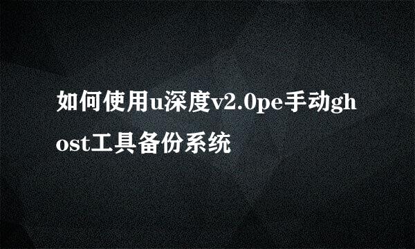 如何使用u深度v2.0pe手动ghost工具备份系统