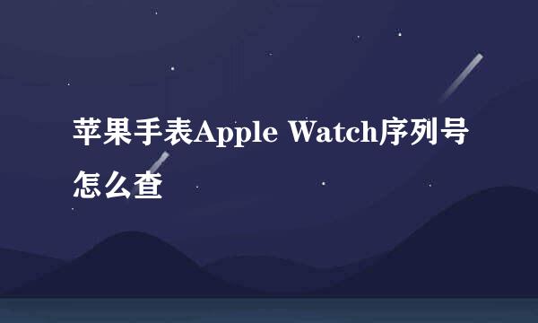 苹果手表Apple Watch序列号怎么查