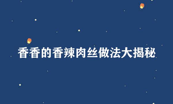 香香的香辣肉丝做法大揭秘