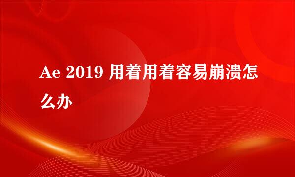 Ae 2019 用着用着容易崩溃怎么办