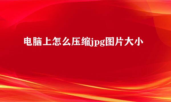 电脑上怎么压缩jpg图片大小