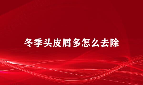 冬季头皮屑多怎么去除