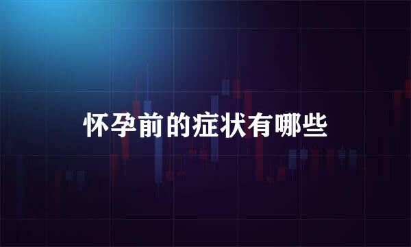 怀孕前的症状有哪些