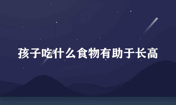 孩子吃什么食物有助于长高