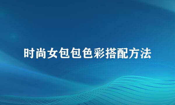 时尚女包包色彩搭配方法