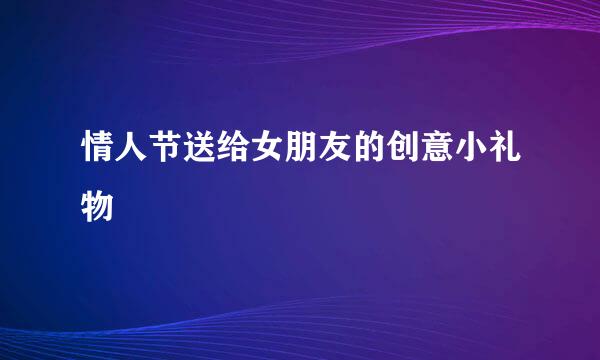 情人节送给女朋友的创意小礼物