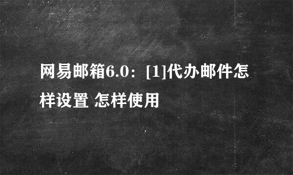 网易邮箱6.0：[1]代办邮件怎样设置 怎样使用