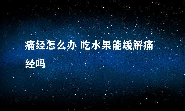 痛经怎么办 吃水果能缓解痛经吗