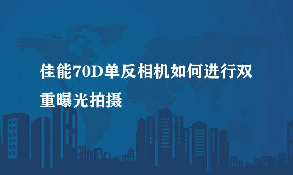 佳能70D单反相机如何进行双重曝光拍摄