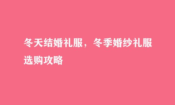 冬天结婚礼服，冬季婚纱礼服选购攻略