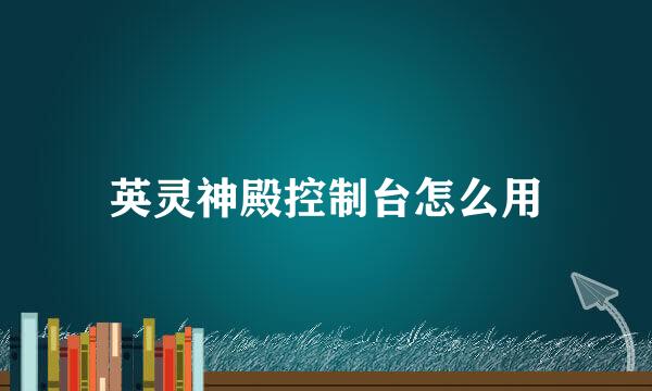 英灵神殿控制台怎么用