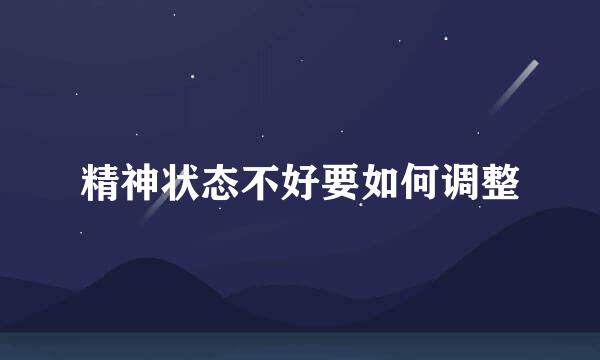 精神状态不好要如何调整