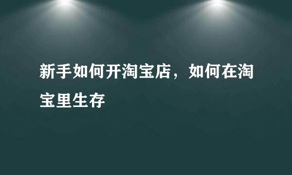 新手如何开淘宝店，如何在淘宝里生存