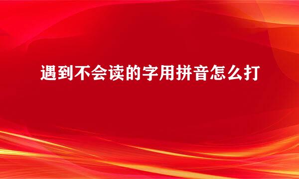 遇到不会读的字用拼音怎么打