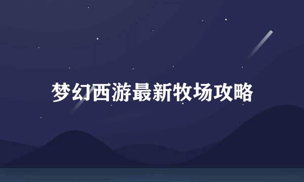 梦幻西游最新牧场攻略