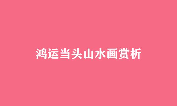 鸿运当头山水画赏析