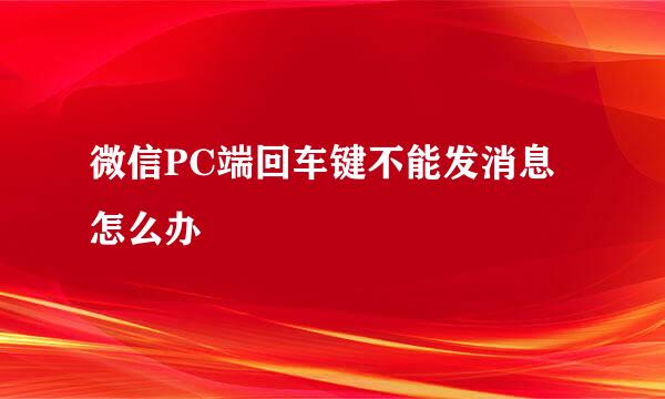微信PC端回车键不能发消息怎么办