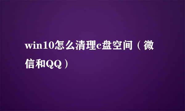 win10怎么清理c盘空间（微信和QQ）