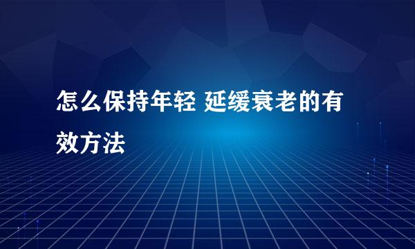 怎么保持年轻 延缓衰老的有效方法