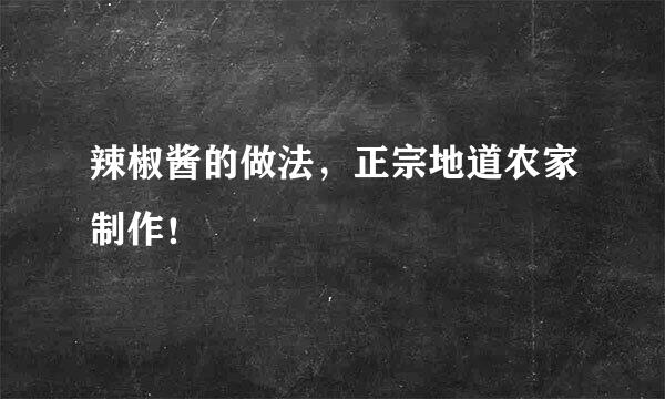 辣椒酱的做法，正宗地道农家制作！