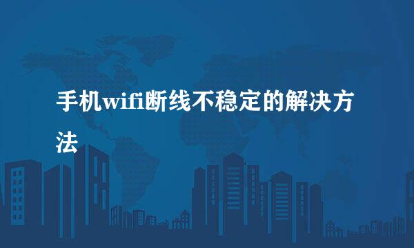 手机wifi断线不稳定的解决方法