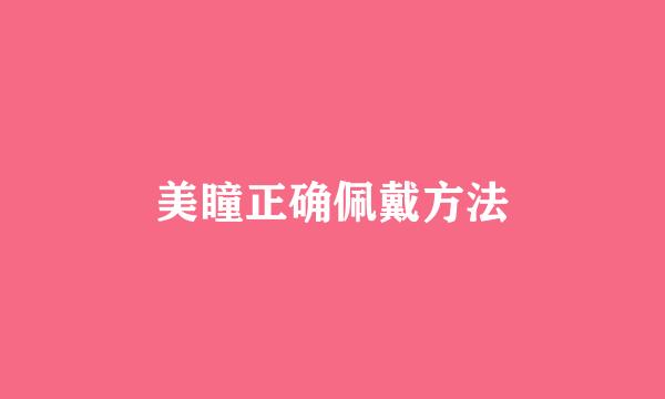 美瞳正确佩戴方法