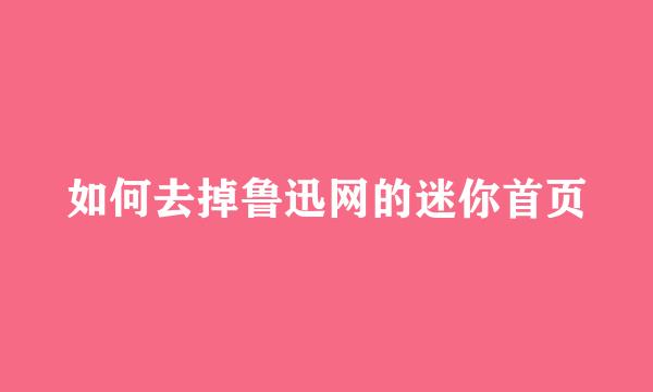如何去掉鲁迅网的迷你首页