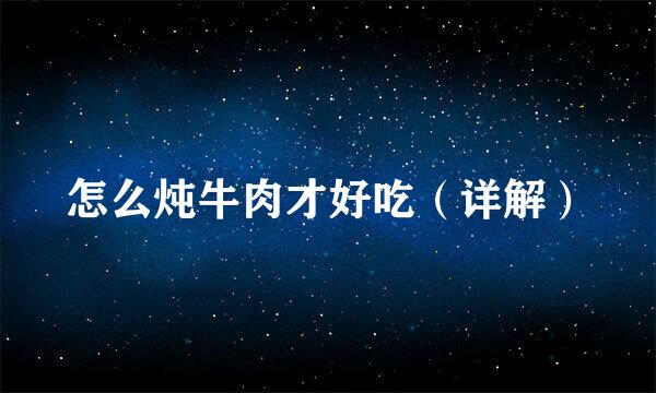 怎么炖牛肉才好吃（详解）
