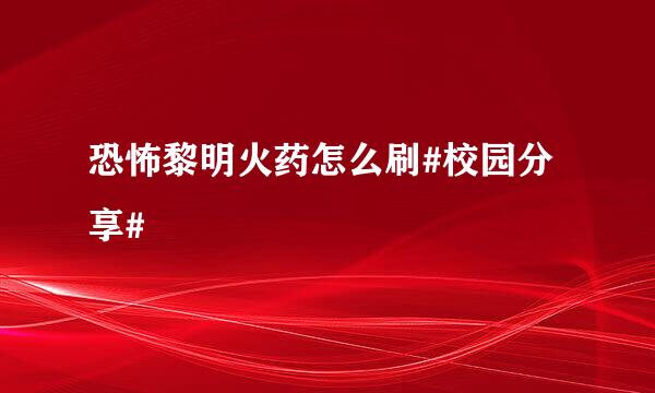 恐怖黎明火药怎么刷#校园分享#