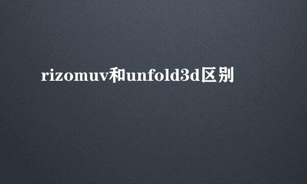 rizomuv和unfold3d区别