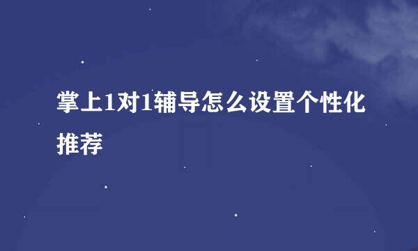 掌上1对1辅导怎么设置个性化推荐