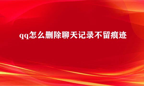 qq怎么删除聊天记录不留痕迹
