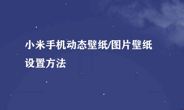 小米手机动态壁纸/图片壁纸设置方法