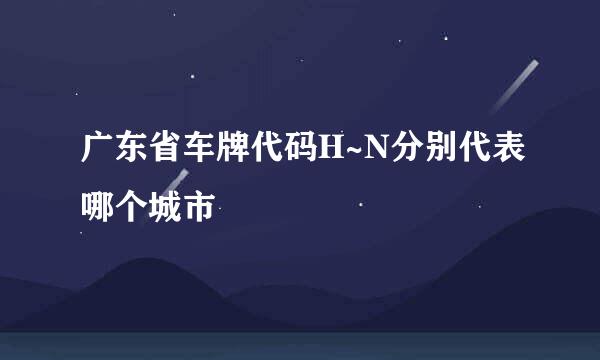 广东省车牌代码H~N分别代表哪个城市