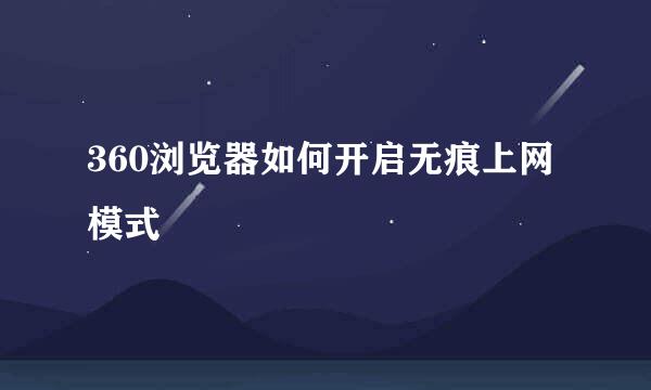 360浏览器如何开启无痕上网模式