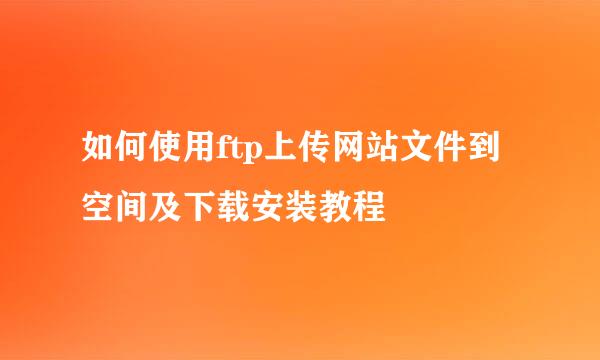 如何使用ftp上传网站文件到空间及下载安装教程