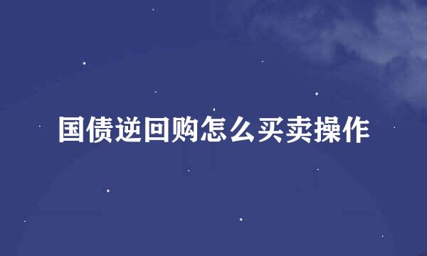 国债逆回购怎么买卖操作