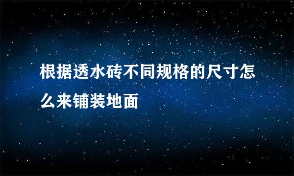 根据透水砖不同规格的尺寸怎么来铺装地面