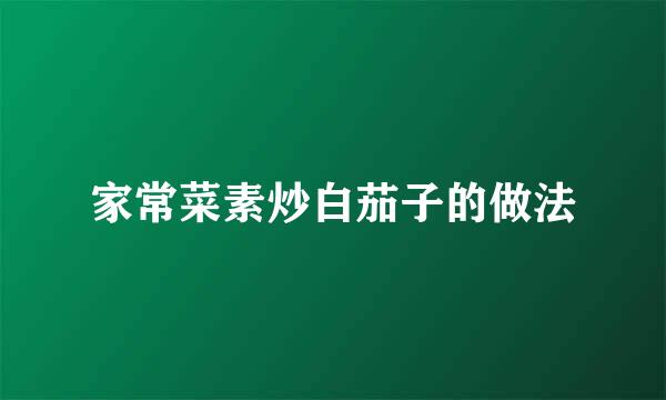 家常菜素炒白茄子的做法