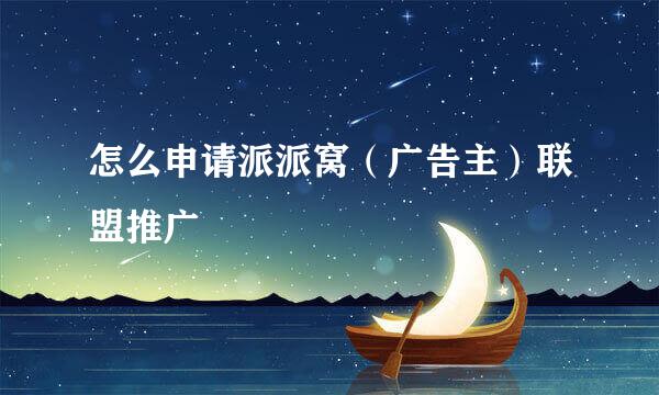 怎么申请派派窝（广告主）联盟推广