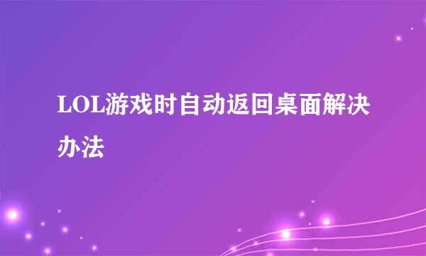 LOL游戏时自动返回桌面解决办法