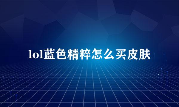 lol蓝色精粹怎么买皮肤