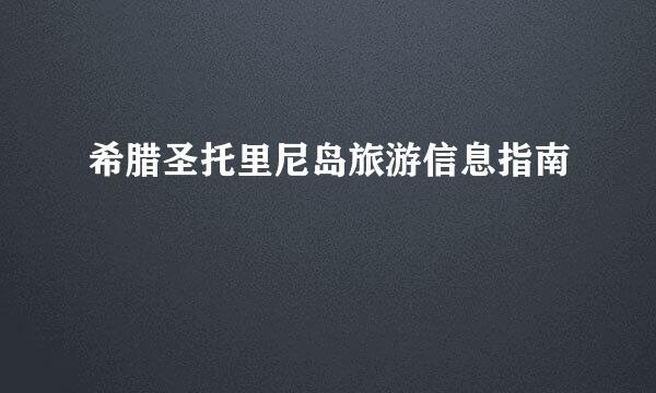 希腊圣托里尼岛旅游信息指南