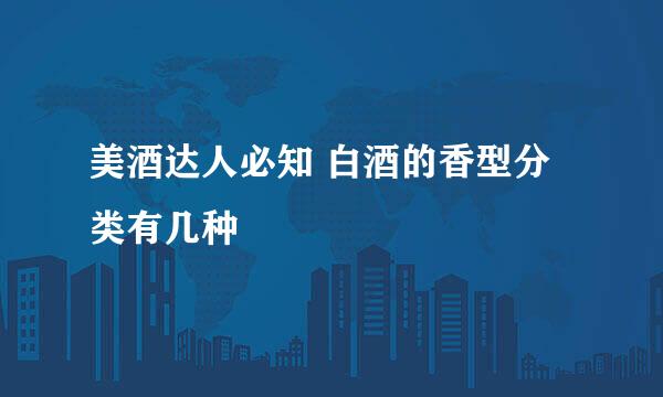 美酒达人必知 白酒的香型分类有几种