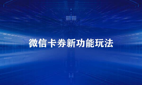 微信卡券新功能玩法