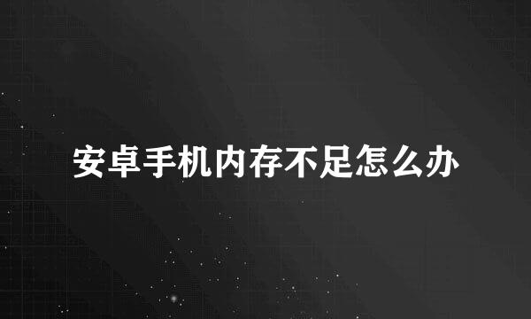 安卓手机内存不足怎么办