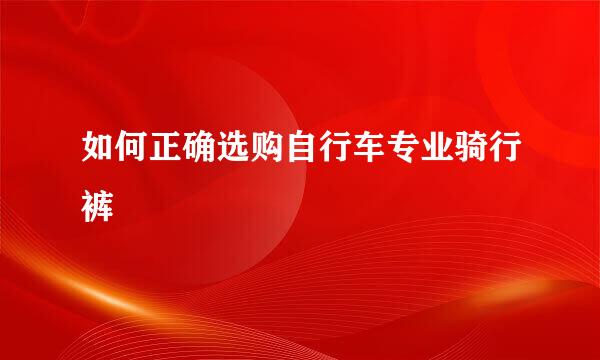 如何正确选购自行车专业骑行裤