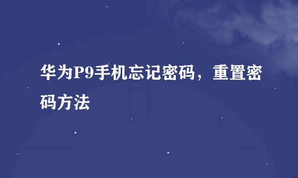华为P9手机忘记密码，重置密码方法